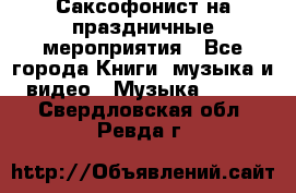 Саксофонист на праздничные мероприятия - Все города Книги, музыка и видео » Музыка, CD   . Свердловская обл.,Ревда г.